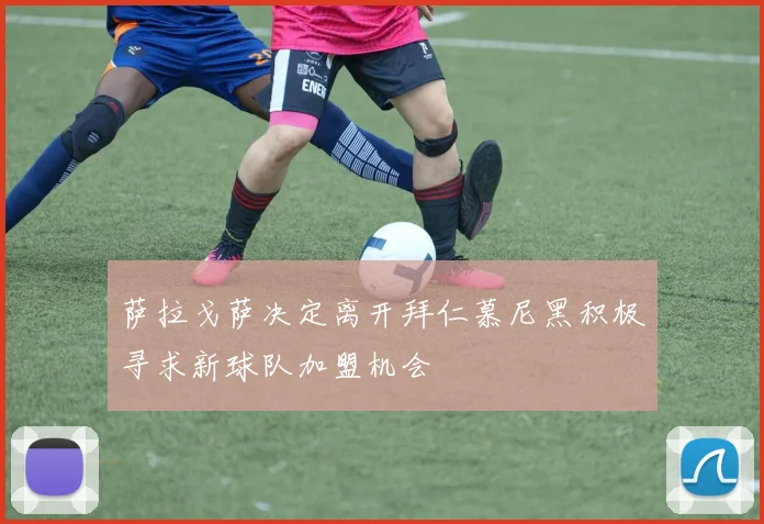 萨拉戈萨决定离开拜仁慕尼黑积极寻求新球队加盟机会