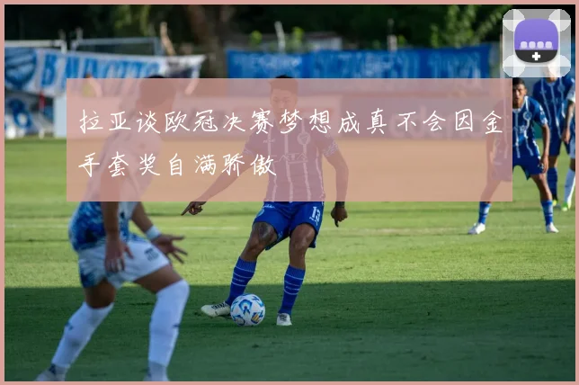 拉亚谈欧冠决赛梦想成真不会因金手套奖自满骄傲