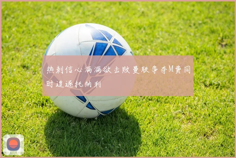 热刺信心满满欲击败曼联争夺M费同时追逐托纳利