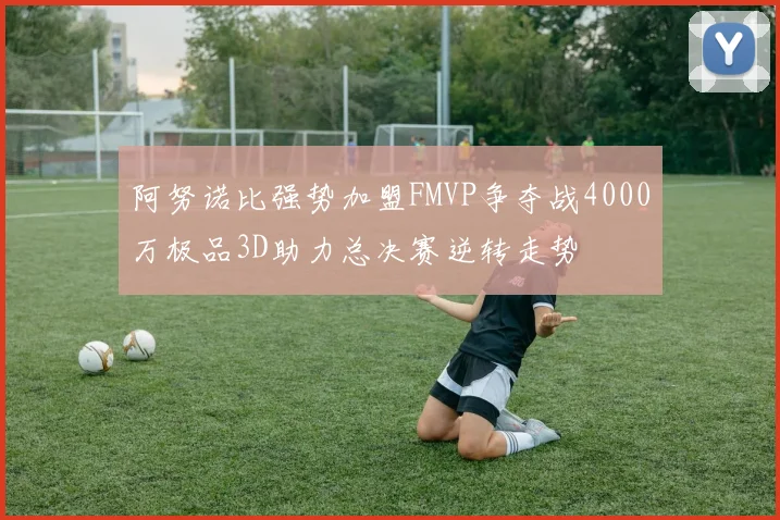阿努诺比强势加盟FMVP争夺战4000万极品3D助力总决赛逆转走势