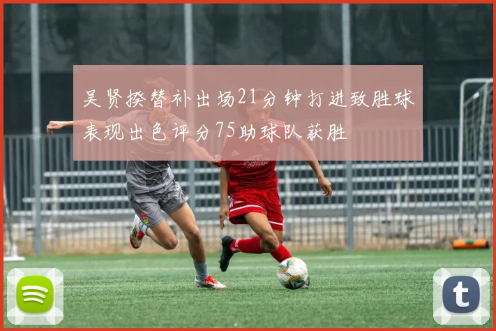 吴贤揆替补出场21分钟打进致胜球表现出色评分75助球队获胜