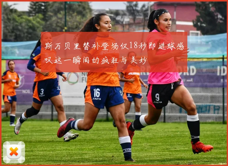 斯万贝里替补登场仅18秒即进球感叹这一瞬间的疯狂与美妙