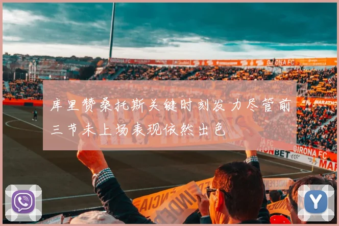 库里赞桑托斯关键时刻发力尽管前三节未上场表现依然出色