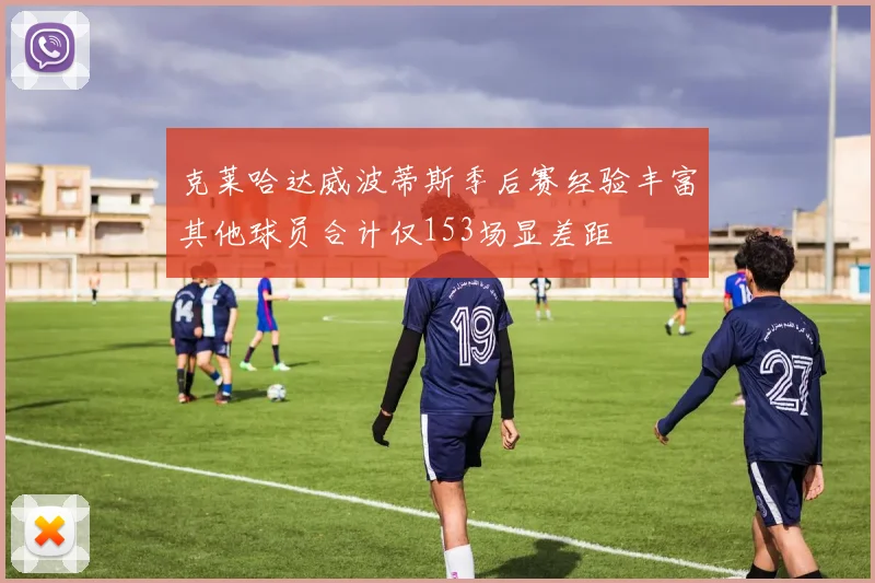 克莱哈达威波蒂斯季后赛经验丰富其他球员合计仅153场显差距