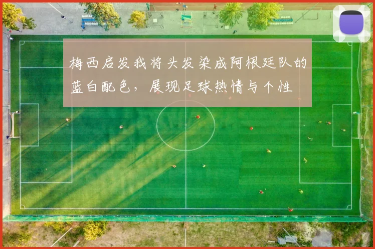 梅西启发我将头发染成阿根廷队的蓝白配色，展现足球热情与个性