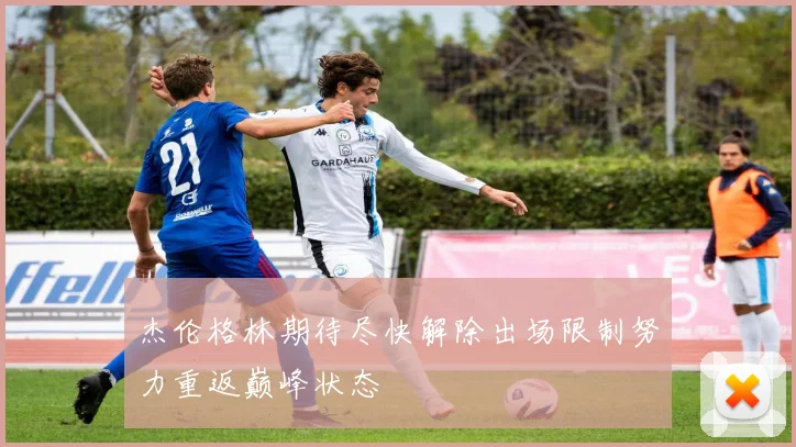 杰伦格林期待尽快解除出场限制努力重返巅峰状态