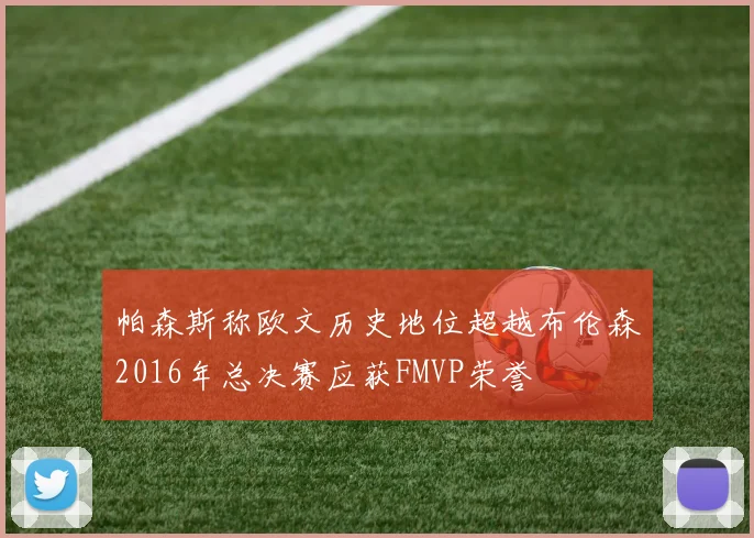 帕森斯称欧文历史地位超越布伦森2016年总决赛应获FMVP荣誉