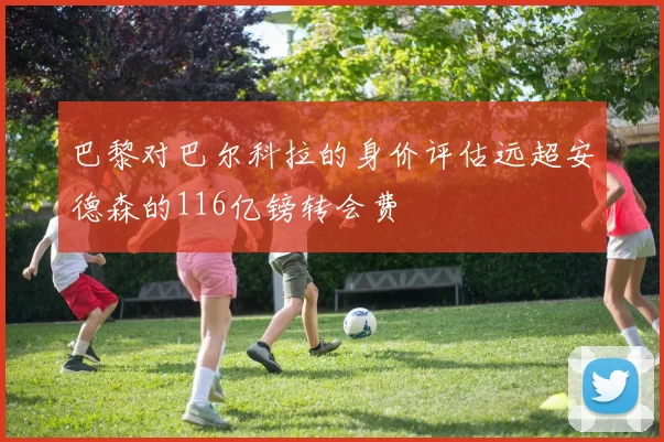 巴黎对巴尔科拉的身价评估远超安德森的116亿镑转会费