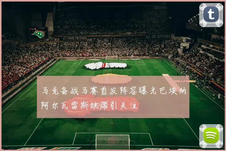 马竞备战马赛首发阵容曝光巴埃纳阿尔瓦雷斯缺席引关注