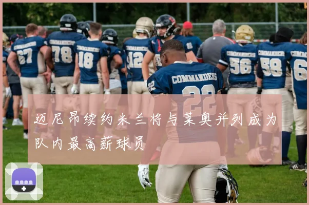 迈尼昂续约米兰将与莱奥并列成为队内最高薪球员