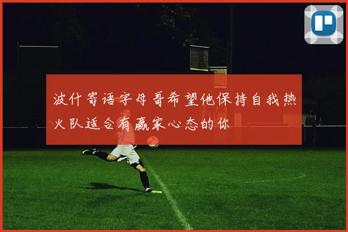 波什寄语字母哥希望他保持自我热火队适合有赢家心态的你