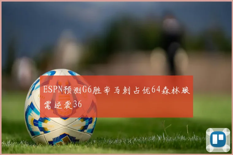 ESPN预测G6胜率马刺占优64森林狼需逆袭36