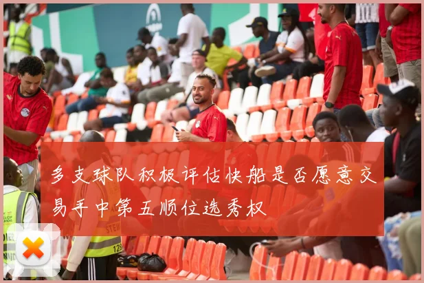 多支球队积极评估快船是否愿意交易手中第五顺位选秀权