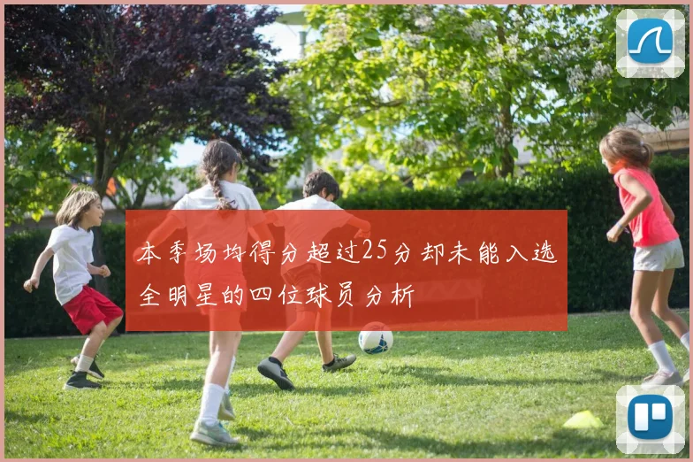 本季场均得分超过25分却未能入选全明星的四位球员分析