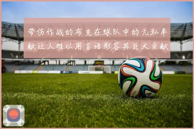 带伤作战的布克在球队中的无私奉献让人难以用言语形容其巨大贡献