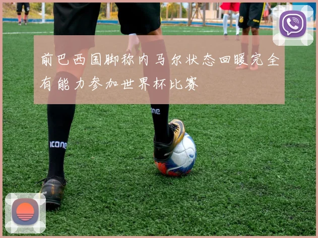 前巴西国脚称内马尔状态回暖完全有能力参加世界杯比赛