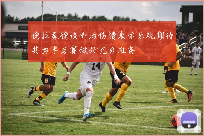 德拉蒙德谈乔治伤情表示乐观期待其为季后赛做好充分准备