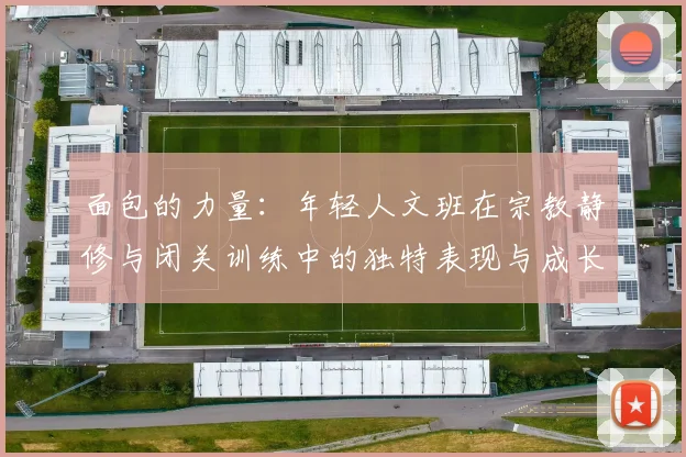 面包的力量：年轻人文班在宗教静修与闭关训练中的独特表现与成长